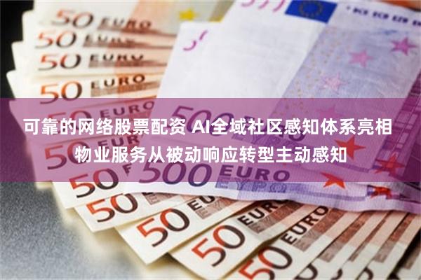 可靠的网络股票配资 AI全域社区感知体系亮相 物业服务从被动响应转型主动感知