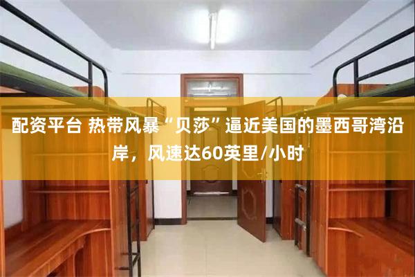 配资平台 热带风暴“贝莎”逼近美国的墨西哥湾沿岸，风速达60英里/小时