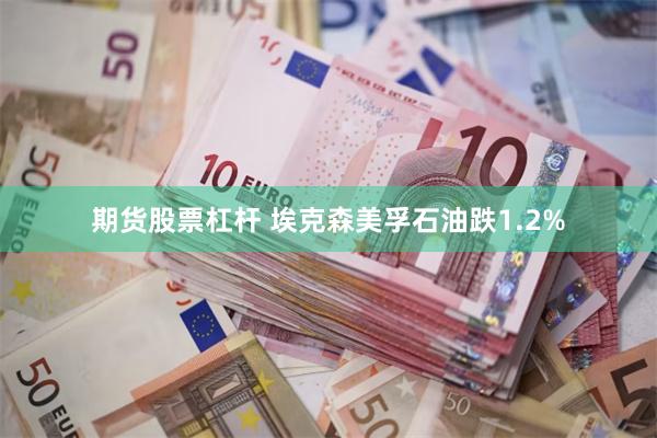 期货股票杠杆 埃克森美孚石油跌1.2%