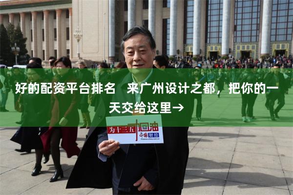 好的配资平台排名   来广州设计之都，把你的一天交给这里→