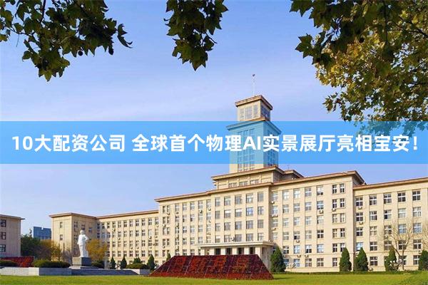 10大配资公司 全球首个物理AI实景展厅亮相宝安！