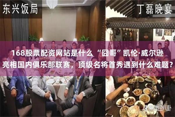 168股票配资网站是什么 “囧哥”凯伦·威尔逊亮相国内俱乐部联赛，顶级名将首秀遇到什么难题？