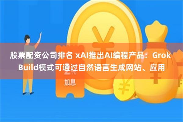 股票配资公司排名 xAI推出AI编程产品：Grok Build模式可通过自然语言生成网站、应用