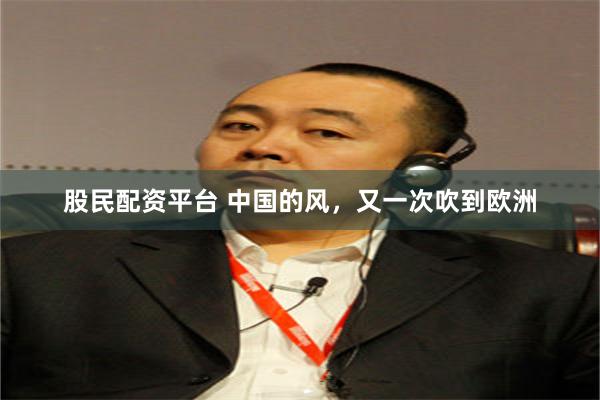 股民配资平台 中国的风，又一次吹到欧洲
