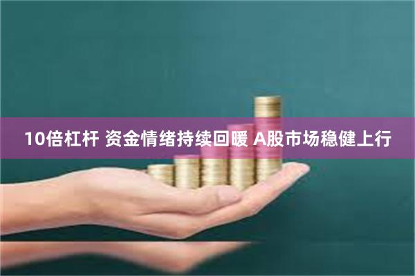 10倍杠杆 资金情绪持续回暖 A股市场稳健上行
