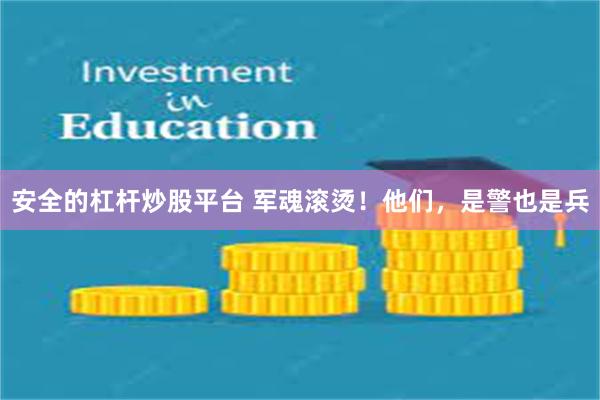 安全的杠杆炒股平台 军魂滚烫！他们，是警也是兵