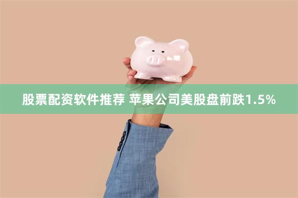 股票配资软件推荐 苹果公司美股盘前跌1.5%