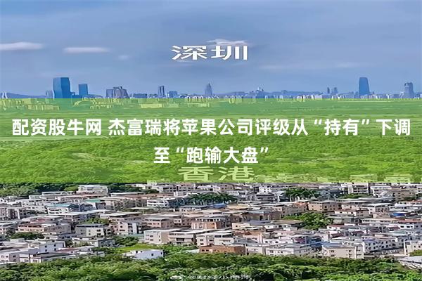 配资股牛网 杰富瑞将苹果公司评级从“持有”下调至“跑输大盘”