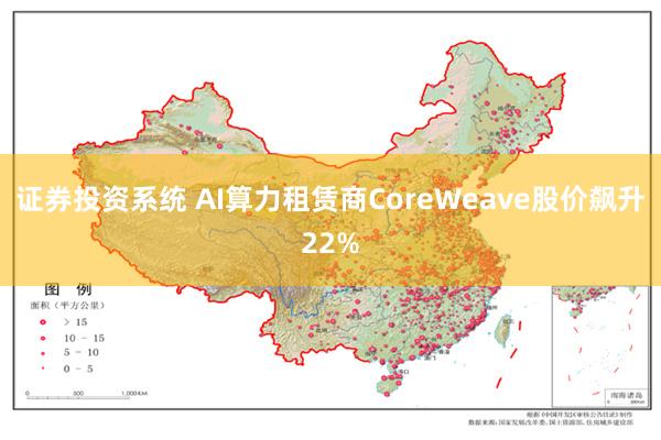 证券投资系统 AI算力租赁商CoreWeave股价飙升22%