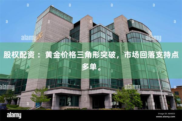 股权配资 ：黄金价格三角形突破，市场回落支持点多单。