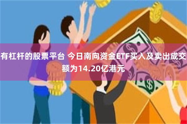 有杠杆的股票平台 今日南向资金ETF买入及卖出成交额为14.20亿港元