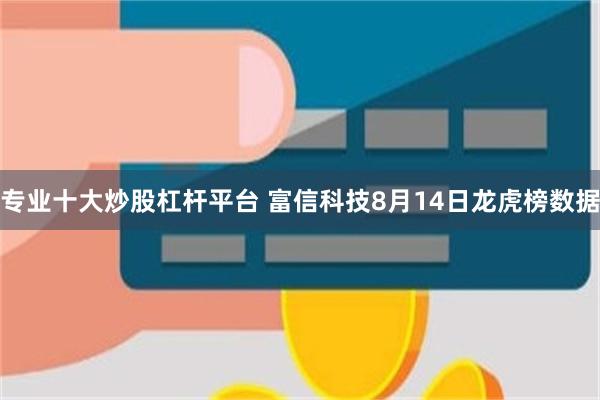 专业十大炒股杠杆平台 富信科技8月14日龙虎榜数据