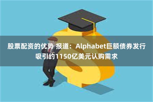 股票配资的优势 报道：Alphabet巨额债券发行吸引约1150亿美元认购需求