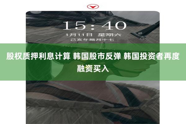 股权质押利息计算 韩国股市反弹 韩国投资者再度融资买入