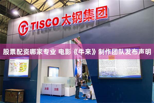股票配资哪家专业 电影《牛来》制作团队发布声明