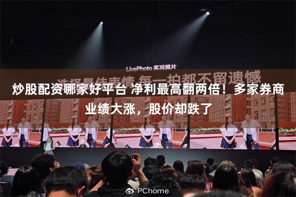 炒股配资哪家好平台 净利最高翻两倍!多家券商业绩大涨,股价却跌了