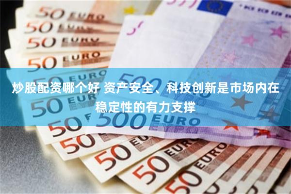 炒股配资哪个好 资产安全、科技创新是市场内在稳定性的有力支撑