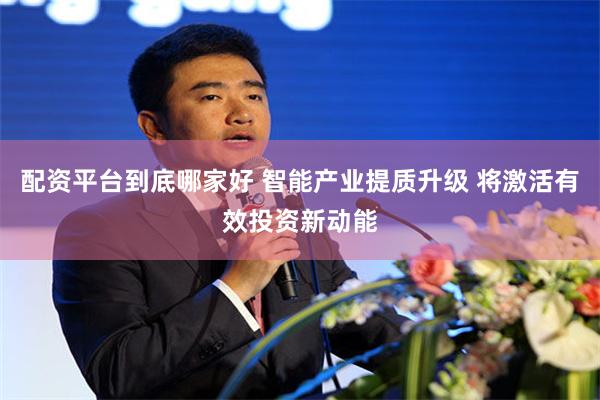 配资平台到底哪家好 智能产业提质升级 将激活有效投资新动能