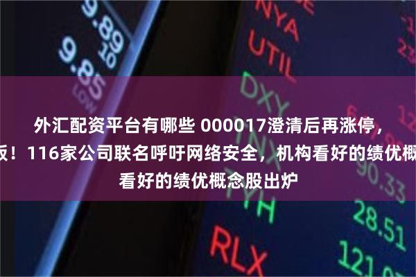 外汇配资平台有哪些 000017澄清后再涨停，收获7连板！116家公司联名呼吁网络安全，机构看好的绩优概念股出炉