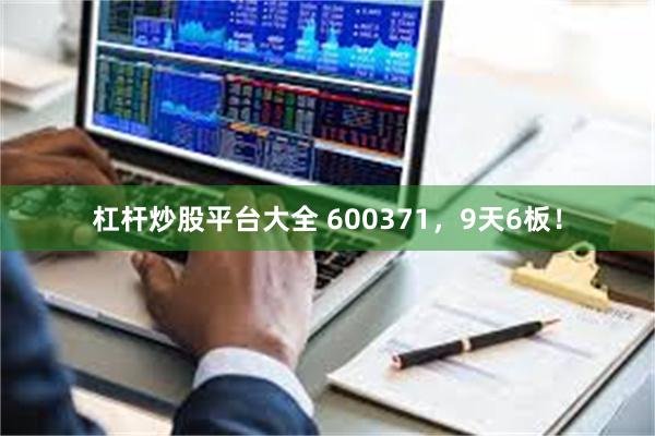 杠杆炒股平台大全 600371，9天6板！