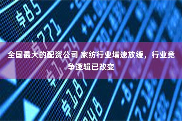全国最大的配资公司 家纺行业增速放缓，行业竞争逻辑已改变