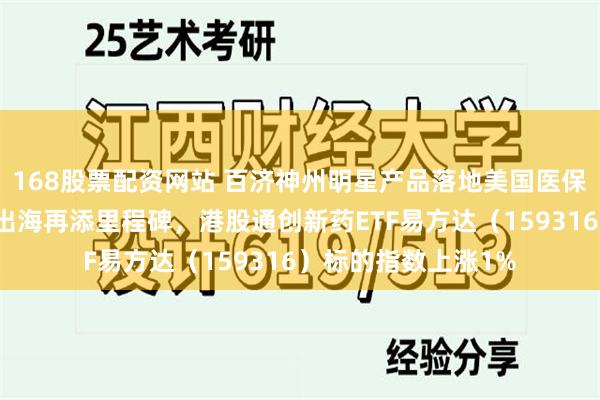 168股票配资网站 百济神州明星产品落地美国医保渠道，国产创新药出海再添里程碑，港股通创新药ETF易方达（159316）标的指数上涨1%