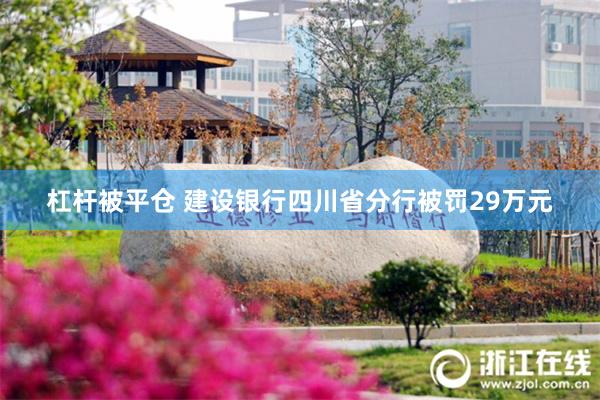 杠杆被平仓 建设银行四川省分行被罚29万元