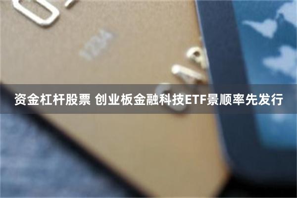 资金杠杆股票 创业板金融科技ETF景顺率先发行