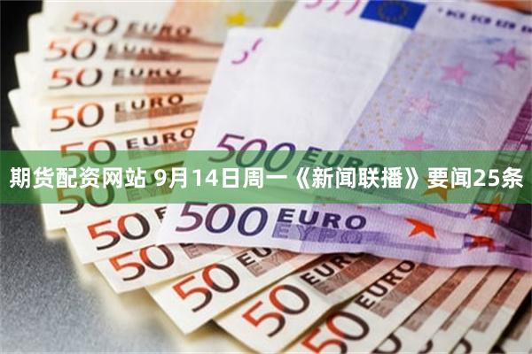 期货配资网站 9月14日周一《新闻联播》要闻25条