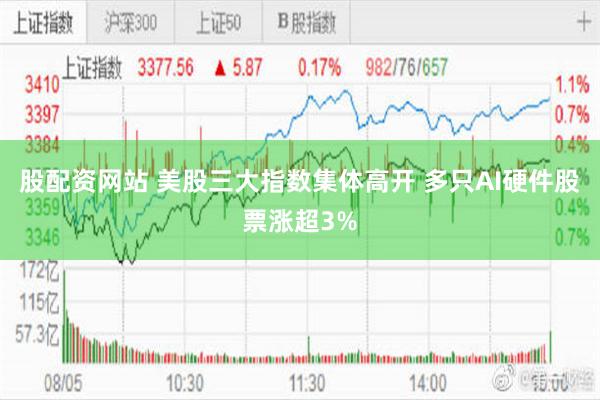 股配资网站 美股三大指数集体高开 多只AI硬件股票涨超3%