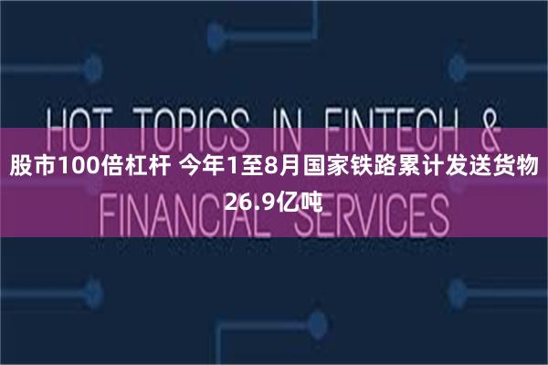 股市100倍杠杆 今年1至8月国家铁路累计发送货物26.9亿吨