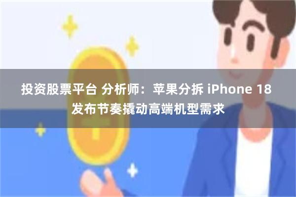 投资股票平台 分析师:苹果分拆 iPhone 18 发布节奏撬动高端机型需求