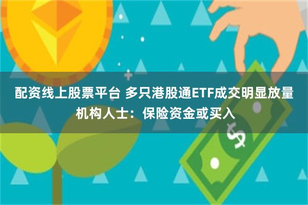 配资线上股票平台 多只港股通ETF成交明显放量 机构人士：保险资金或买入