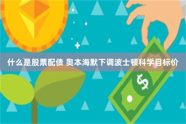 什么是股票配债 奥本海默下调波士顿科学目标价