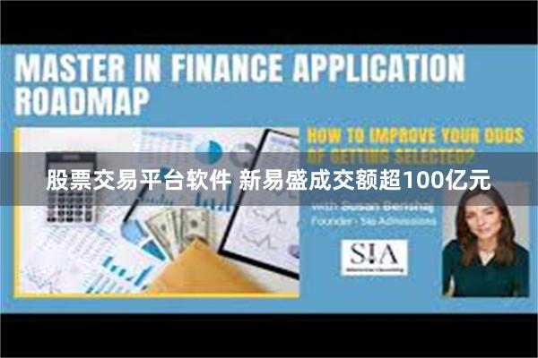 股票交易平台软件 新易盛成交额超100亿元