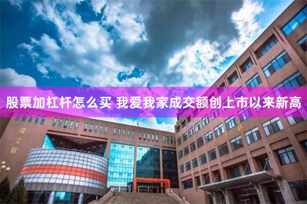 股票加杠杆怎么买 我爱我家成交额创上市以来新高