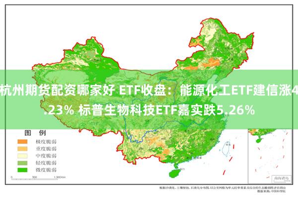 杭州期货配资哪家好 ETF收盘：能源化工ETF建信涨4.23% 标普生物科技ETF嘉实跌5.26%