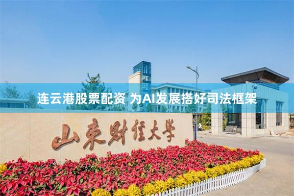 连云港股票配资 为AI发展搭好司法框架