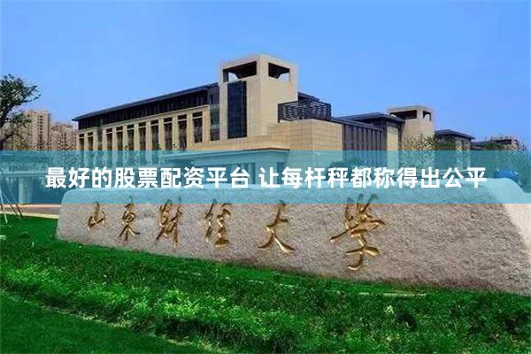 最好的股票配资平台 让每杆秤都称得出公平