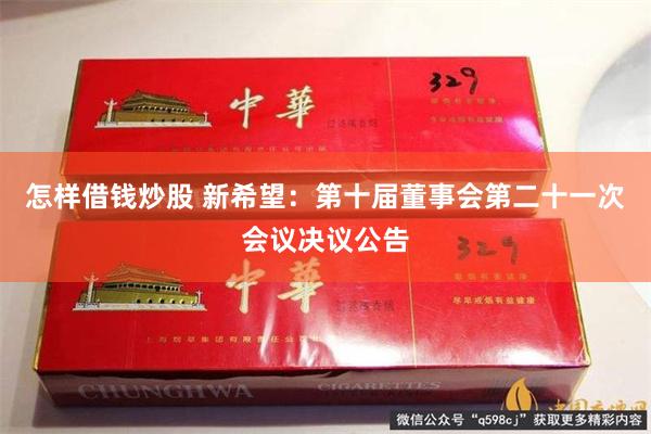 怎样借钱炒股 新希望：第十届董事会第二十一次会议决议公告