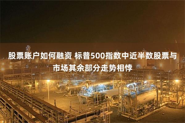 股票账户如何融资 标普500指数中近半数股票与市场其余部分走势相悖