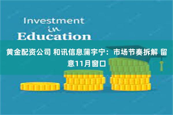 黄金配资公司 和讯信息蒲宇宁:市场节奏拆解 留意11月窗口