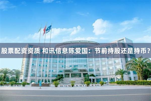 股票配资资质 和讯信息陈爱国：节前持股还是持币？