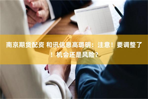 南京期货配资 和讯信息高璐明：注意！要调整了！机会还是风险？
