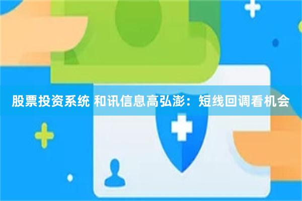股票投资系统 和讯信息高弘澎：短线回调看机会