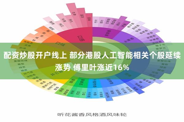 配资炒股开户线上 部分港股人工智能相关个股延续涨势 傅里叶涨近16%