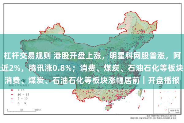 杠杆交易规则 港股开盘上涨，明星科网股普涨，阿里涨2.94%，百度涨近2%，腾讯涨0.8%；消费、煤炭、石油石化等板块涨幅居前｜开盘播报