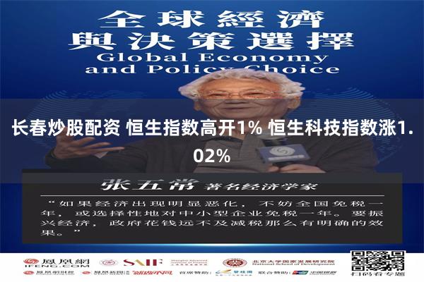 长春炒股配资 恒生指数高开1% 恒生科技指数涨1.02%