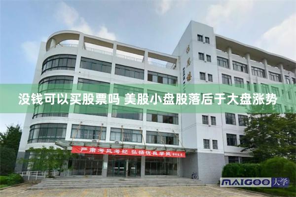 没钱可以买股票吗 美股小盘股落后于大盘涨势