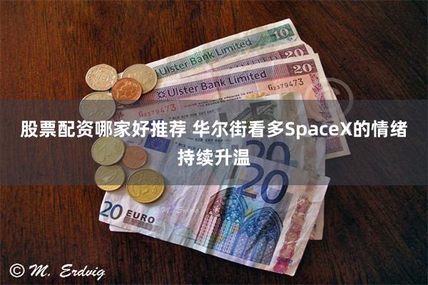 股票配资哪家好推荐 华尔街看多SpaceX的情绪持续升温